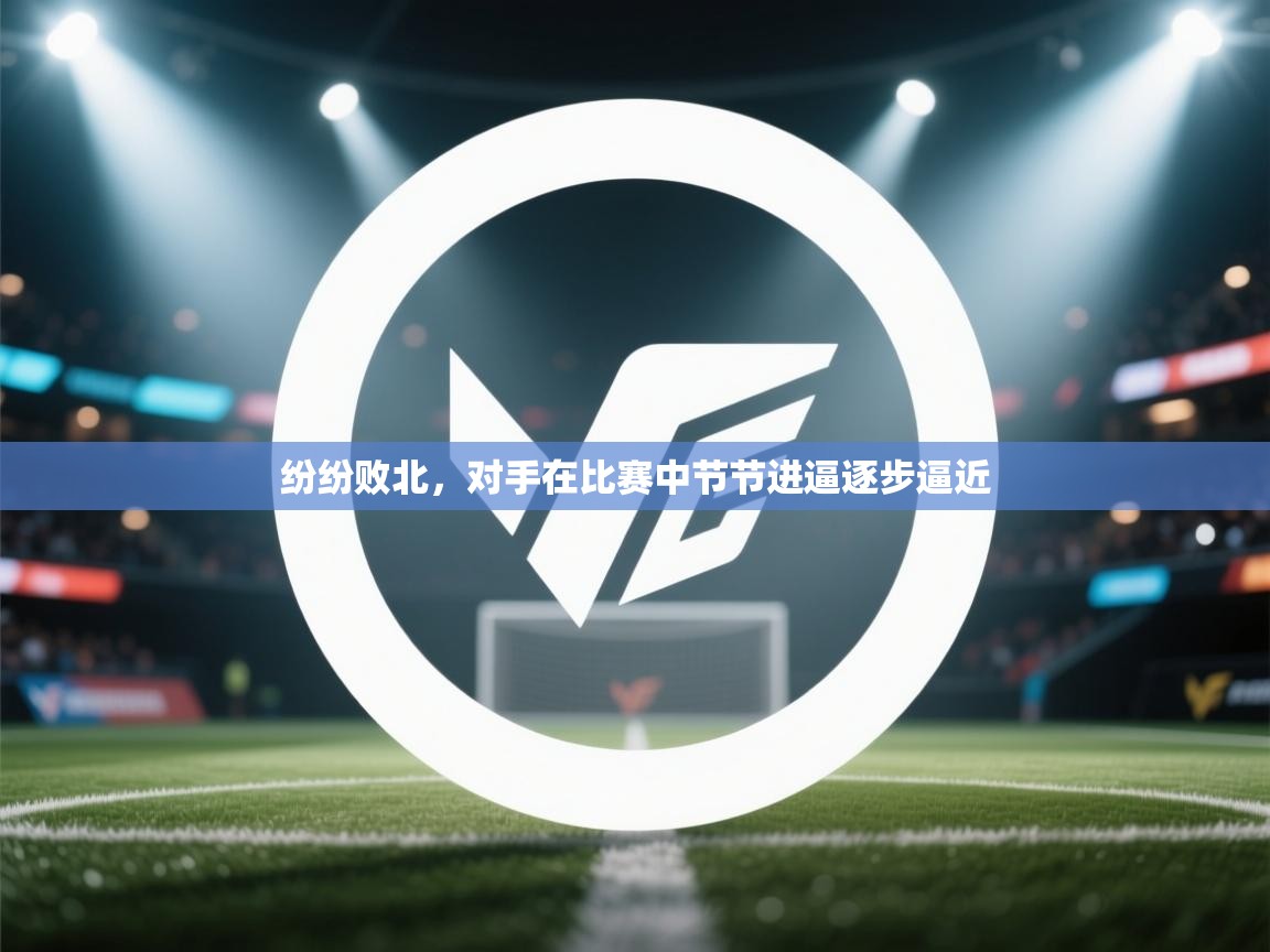 纷纷败北，对手在比赛中节节进逼逐步逼近  第1张