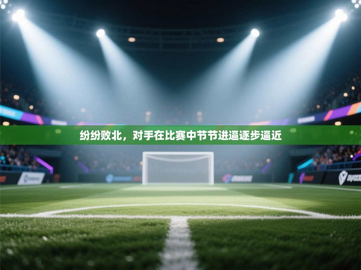 纷纷败北，对手在比赛中节节进逼逐步逼近  第2张