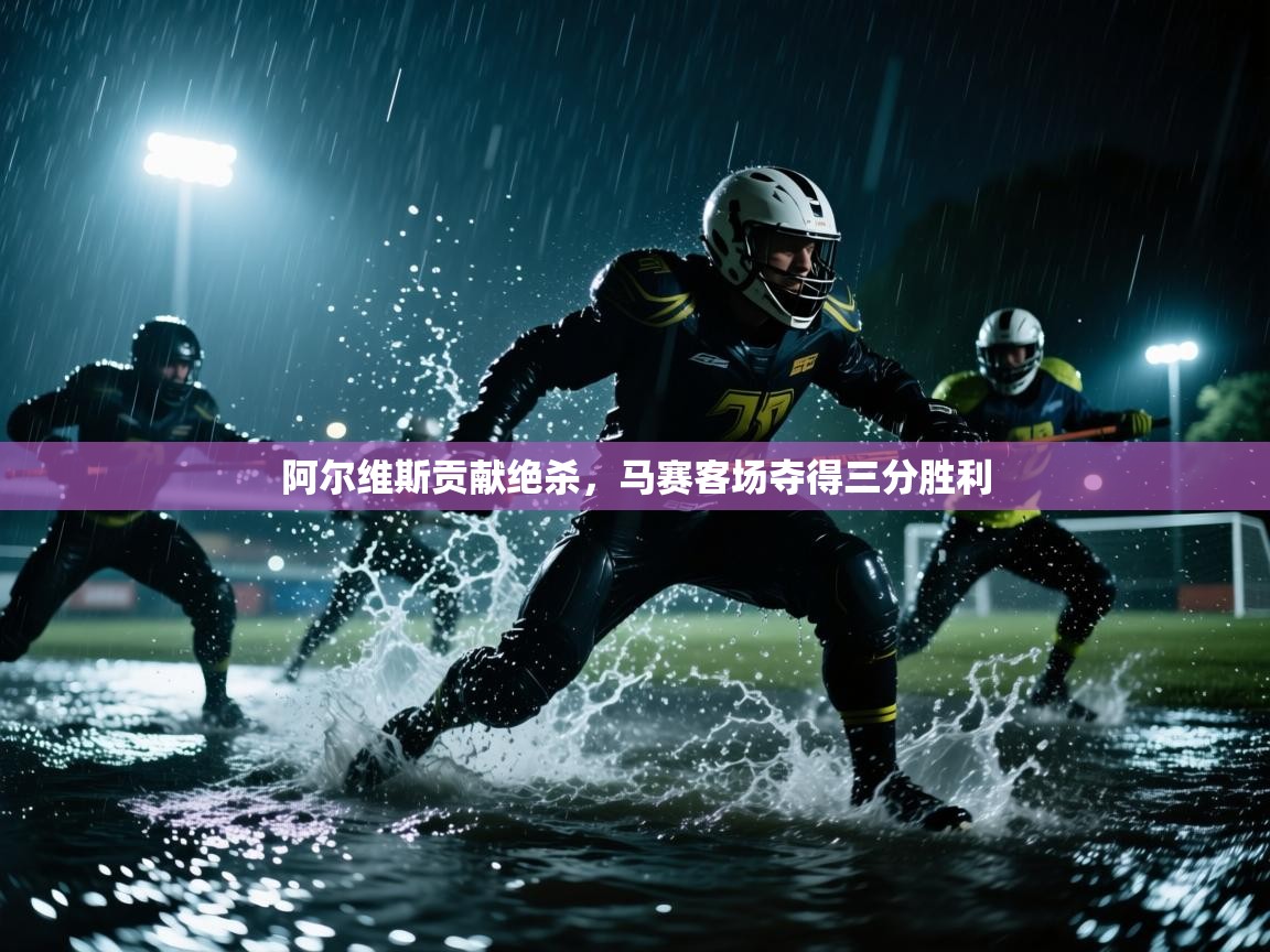 阿尔维斯贡献绝杀，马赛客场夺得三分胜利  第1张