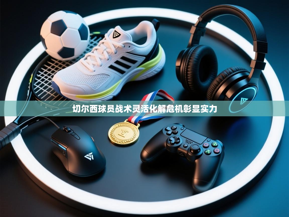 切尔西球员战术灵活化解危机彰显实力  第1张