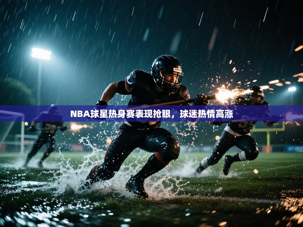 NBA球星热身赛表现抢眼，球迷热情高涨  第1张