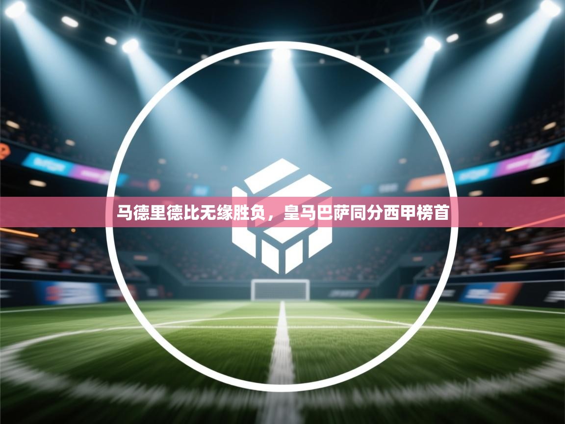 马德里德比无缘胜负,皇马巴萨同分西甲榜首 第1张