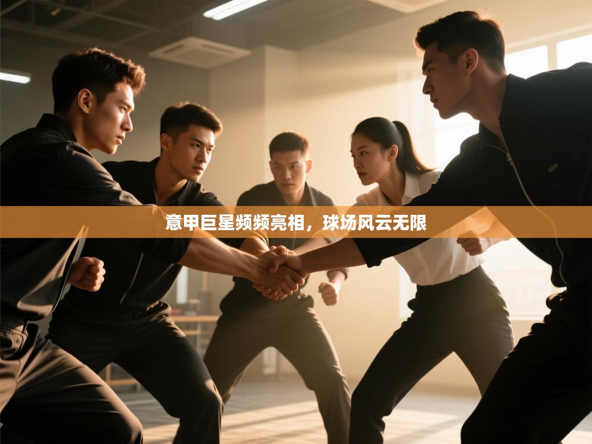 意甲巨星频频亮相，球场风云无限  第1张