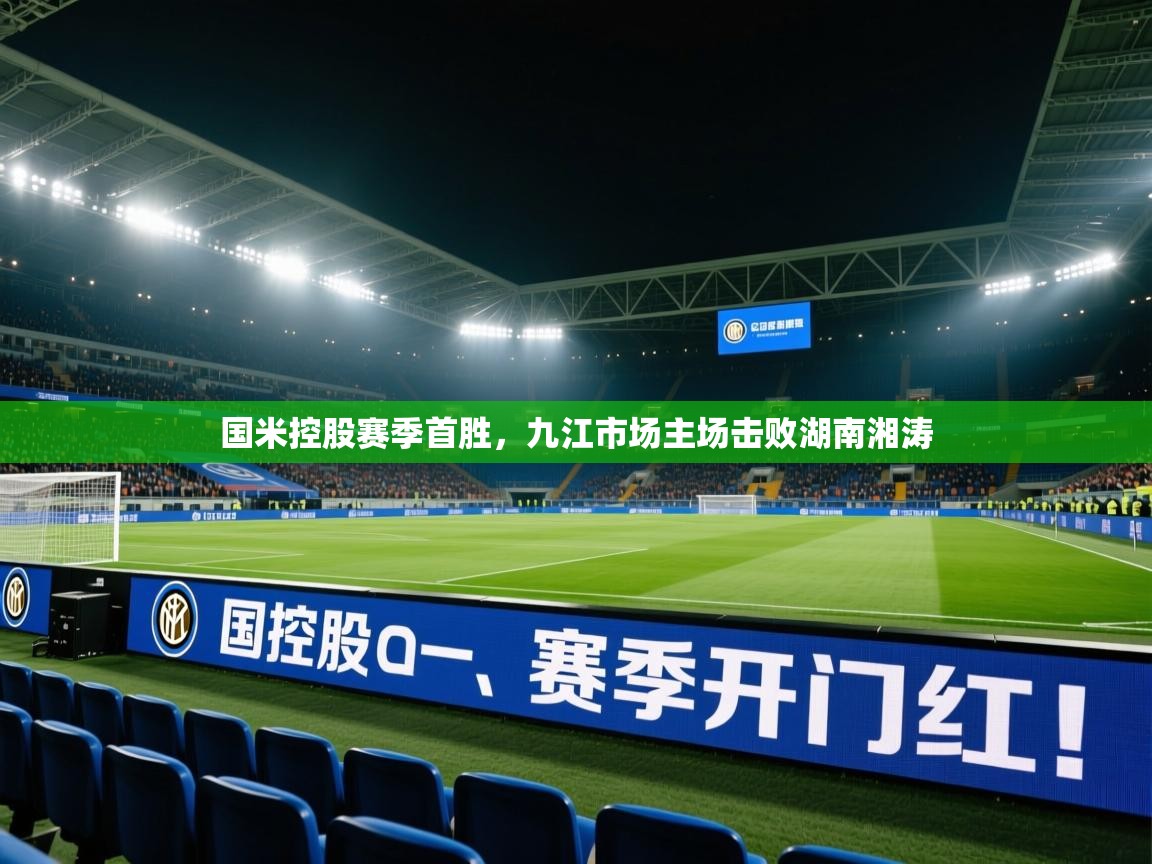 国米控股赛季首胜，九江市场主场击败湖南湘涛  第2张