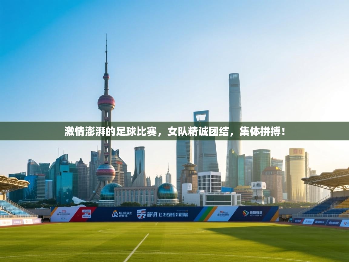 激情澎湃的足球比赛，女队精诚团结，集体拼搏！  第1张