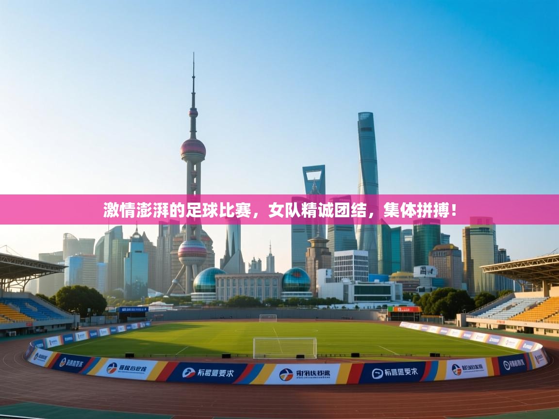 激情澎湃的足球比赛，女队精诚团结，集体拼搏！  第2张