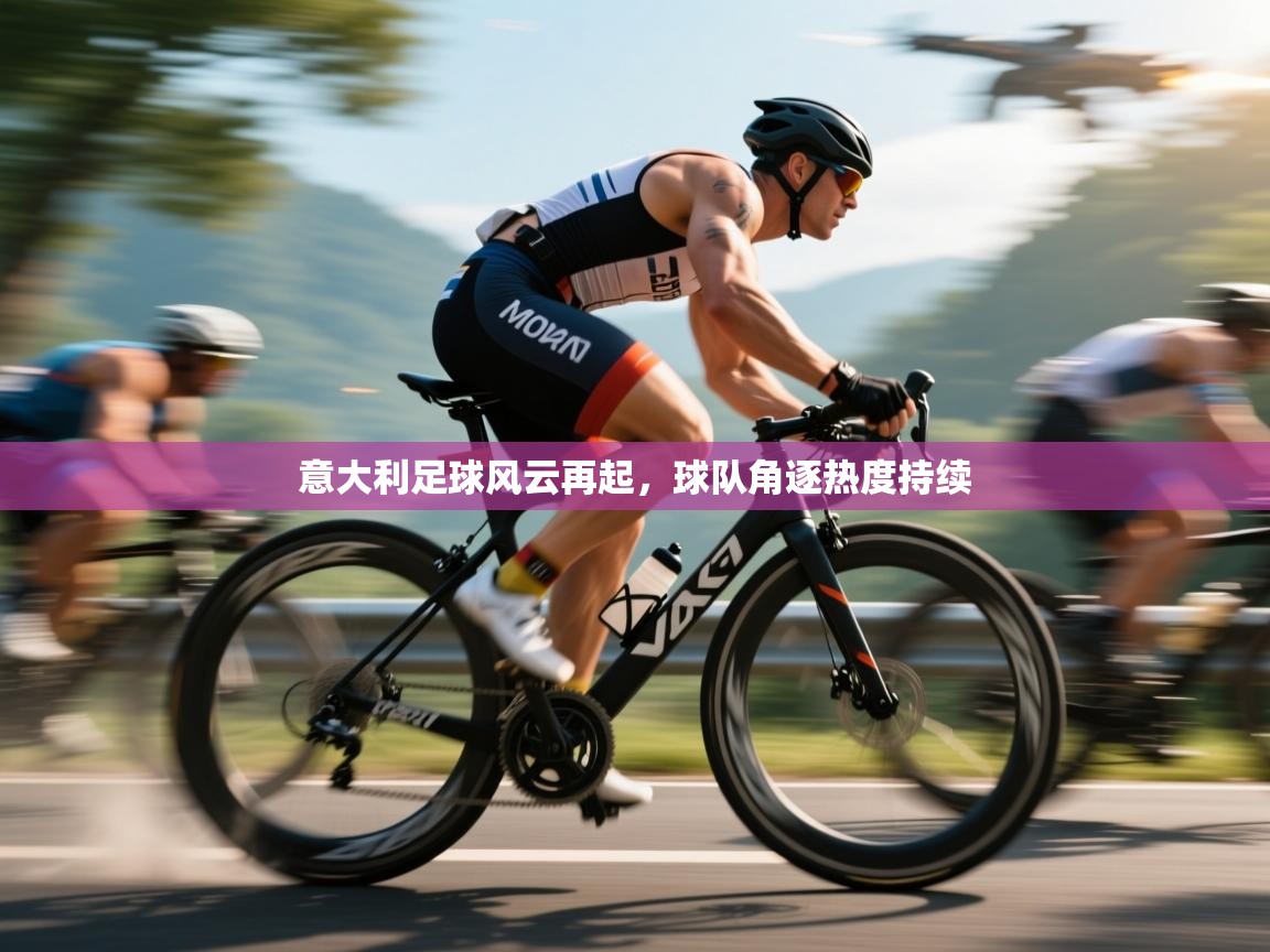 意大利足球风云再起,球队角逐热度持续 第1张