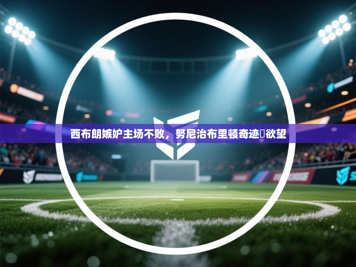 西布朗嫉妒主场不败，努尼治布里顿奇迹ー欲望  第1张