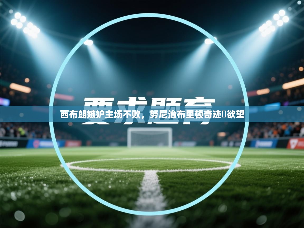 西布朗嫉妒主场不败，努尼治布里顿奇迹ー欲望  第2张