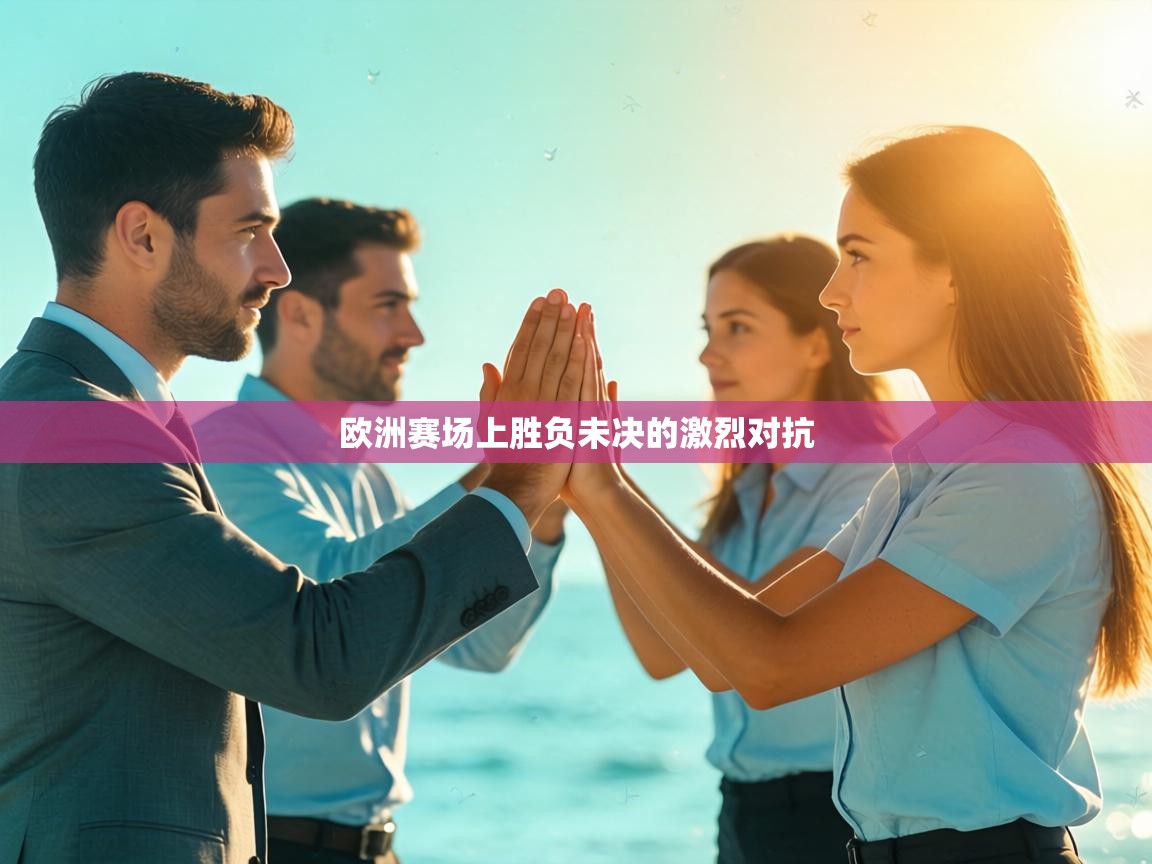 欧洲赛场上胜负未决的激烈对抗  第2张