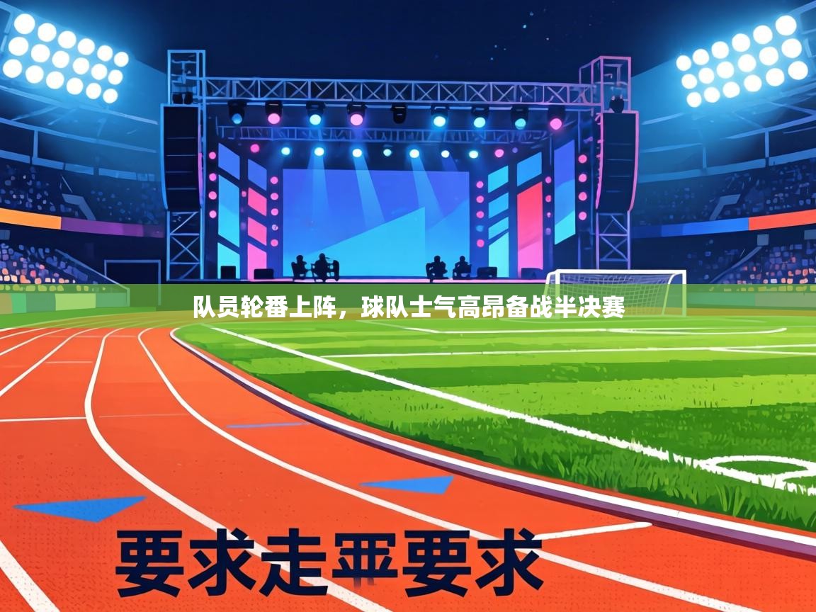 队员轮番上阵，球队士气高昂备战半决赛  第1张